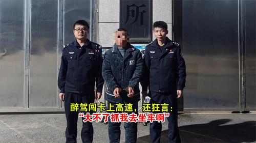 醉驾闯卡上高速，还狂言：“大不了抓我去坐牢啊”